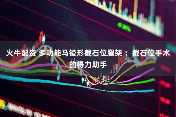 火牛配资 多功能马镫形截石位腿架 ：截石位手术的得力助手