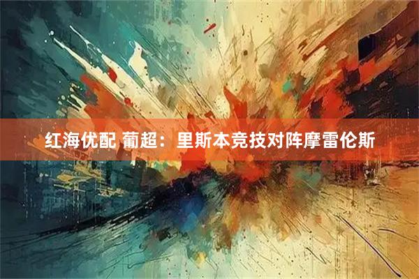 红海优配 葡超：里斯本竞技对阵摩雷伦斯