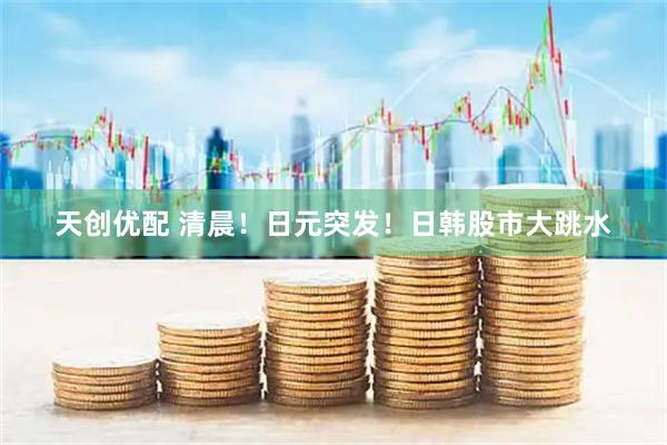 天创优配 清晨！日元突发！日韩股市大跳水