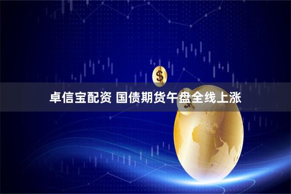 卓信宝配资 国债期货午盘全线上涨