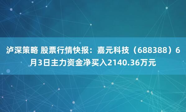 泸深策略 股票行情快报：嘉元科技（688388）6月3日主力资金净买入2140.36万元