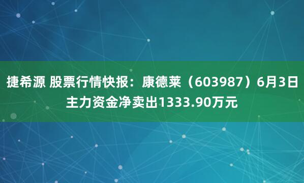 捷希源 股票行情快报：康德莱（603987）6月3日主力资金净卖出1333.90万元