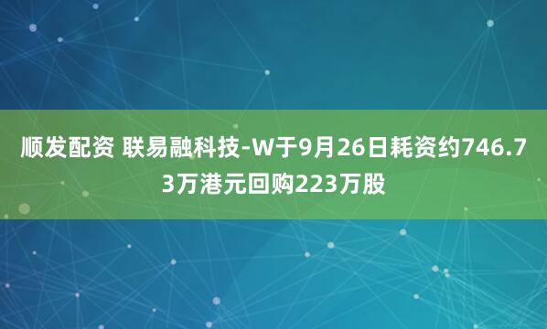 顺发配资 联易融科技-W于9月26日耗资约746.73万港元回购223万股
