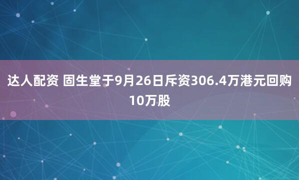 达人配资 固生堂于9月26日斥资306.4万港元回购10万股