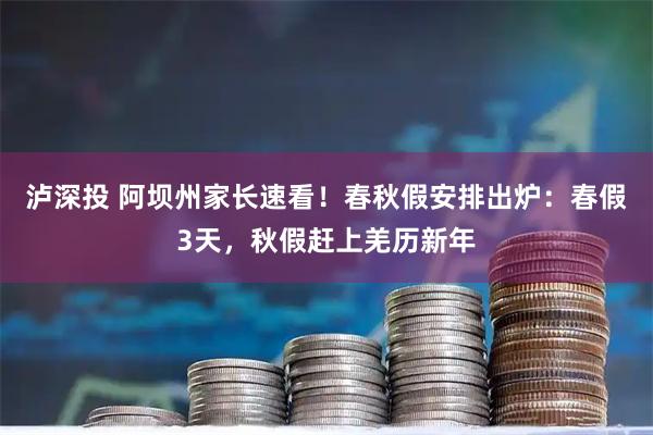 泸深投 阿坝州家长速看！春秋假安排出炉：春假3天，秋假赶上羌历新年