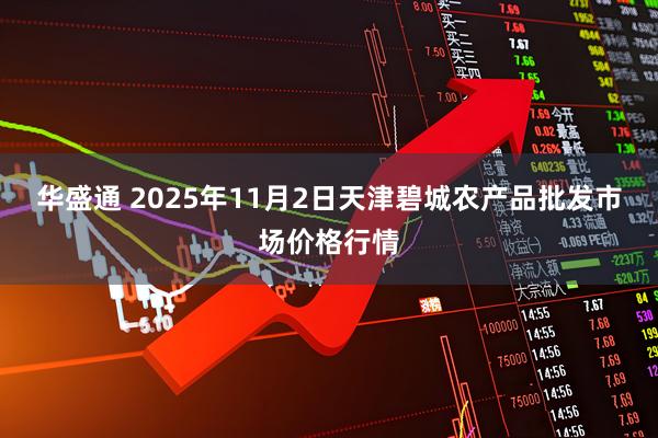 华盛通 2025年11月2日天津碧城农产品批发市场价格行情