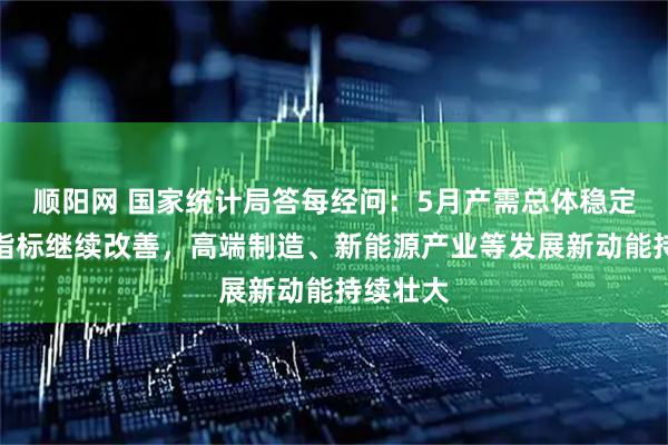 顺阳网 国家统计局答每经问:5月产需总体稳定,部分指标继续改善,高端制造、新能源产业等发展新动能持续壮大