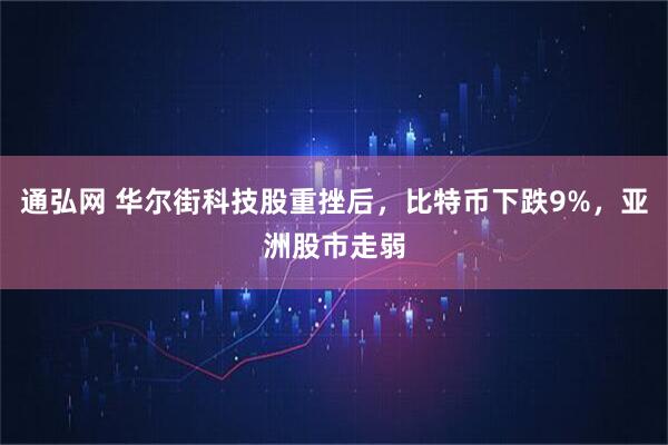 通弘网 华尔街科技股重挫后，比特币下跌9%，亚洲股市走弱