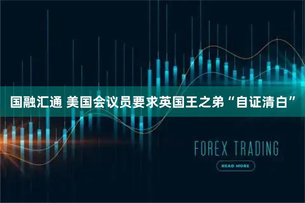 国融汇通 美国会议员要求英国王之弟“自证清白”
