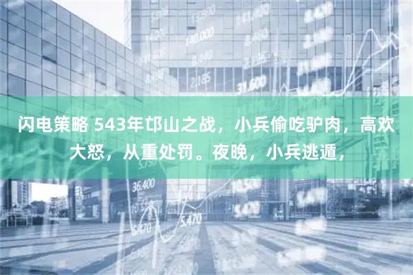闪电策略 543年邙山之战,小兵偷吃驴肉,高欢大怒,从重处罚。夜晚,小兵逃遁,